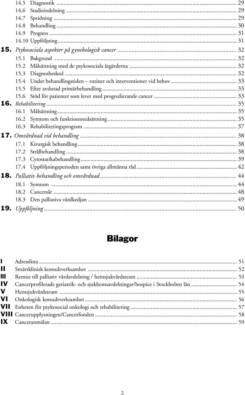 5 Efter avslutad primärbehandling... 33 15.6 Stöd för patienter som lever med progredierande cancer... 33 16. Rehabilitering... 35 16.1 Målsättning... 35 16.2 Symtom och funktionsnedsättning... 35 16.3 Rehabiliteringsprogram.