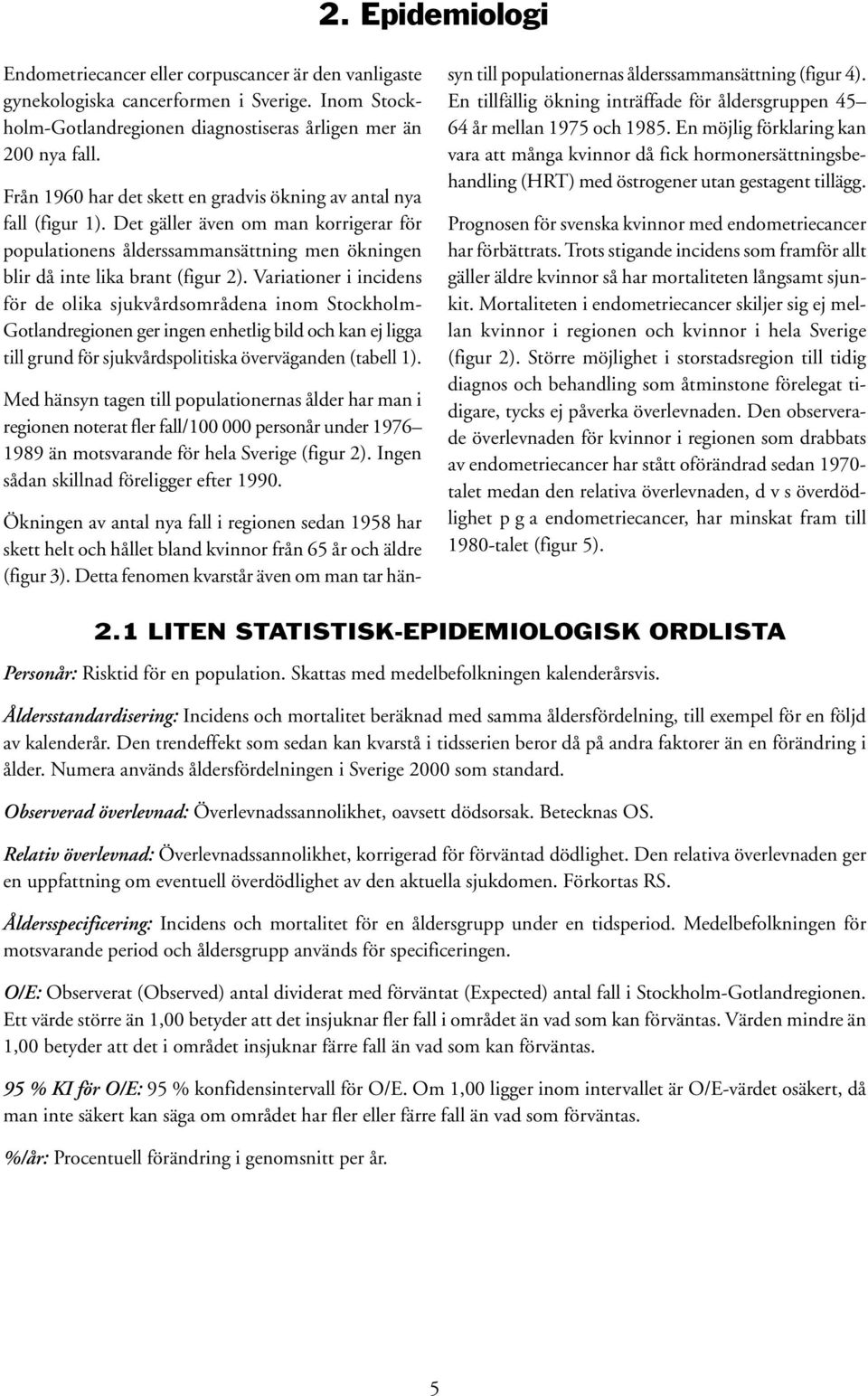 Variationer i incidens för de olika sjukvårdsområdena inom Stockholm- Gotlandregionen ger ingen enhetlig bild och kan ej ligga till grund för sjukvårdspolitiska överväganden (tabell 1).