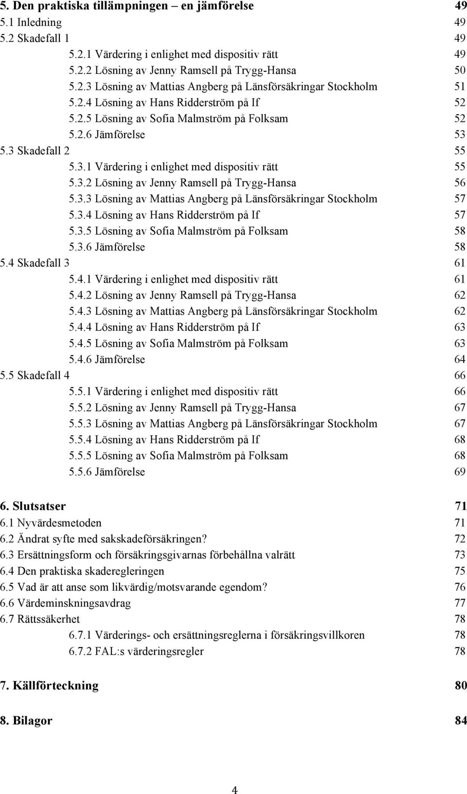 3.3 Lösning av Mattias Angberg på Länsförsäkringar Stockholm 57 5.3.4 Lösning av Hans Ridderström på If 57 5.3.5 Lösning av Sofia Malmström på Folksam 58 5.3.6 Jämförelse 58 5.4 Skadefall 3 61 5.4.1 Värdering i enlighet med dispositiv rätt 61 5.
