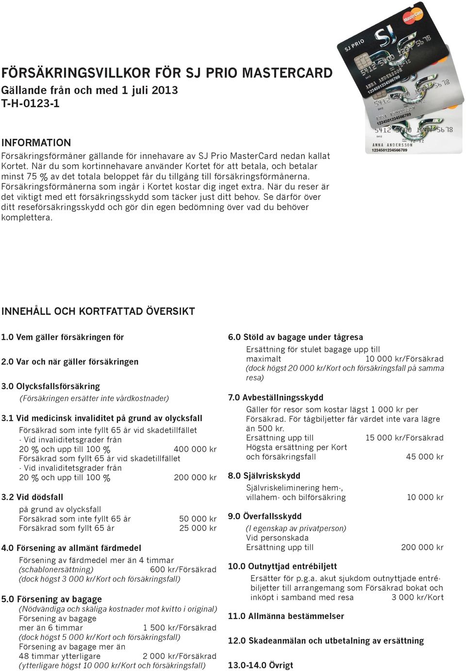 Försäkringsförmånerna som ingår i Kortet kostar dig inget extra. När du reser är det viktigt med ett försäkringsskydd som täcker just ditt behov.