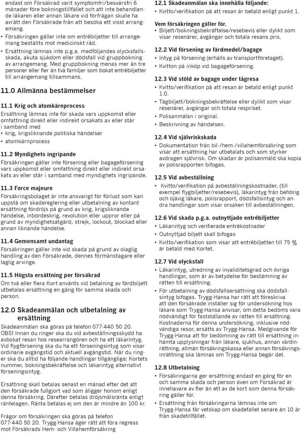 Med gruppbokning menas mer än tre personer eller fler än två familjer som bokat entrébiljetter till arrangemang tillsammans. 11.0 Allmänna bestämmelser 11.