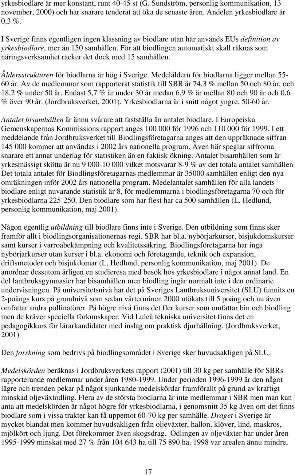 För att biodlingen automatiskt skall räknas som näringsverksamhet räcker det dock med 15 samhällen. Åldersstrukturen för biodlarna är hög i Sverige. Medelåldern för biodlarna ligger mellan 55-60 år.