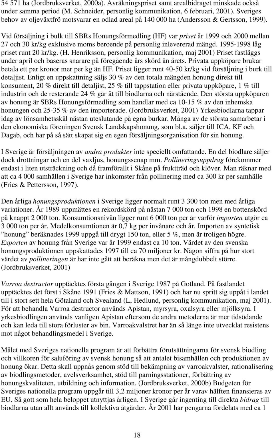 Vid försäljning i bulk till SBRs Honungsförmedling (HF) var priset år 1999 och 2000 mellan 27 och 30 kr/kg exklusive moms beroende på personlig inlevererad mängd. 1995-1998 låg priset runt 20 kr/kg.