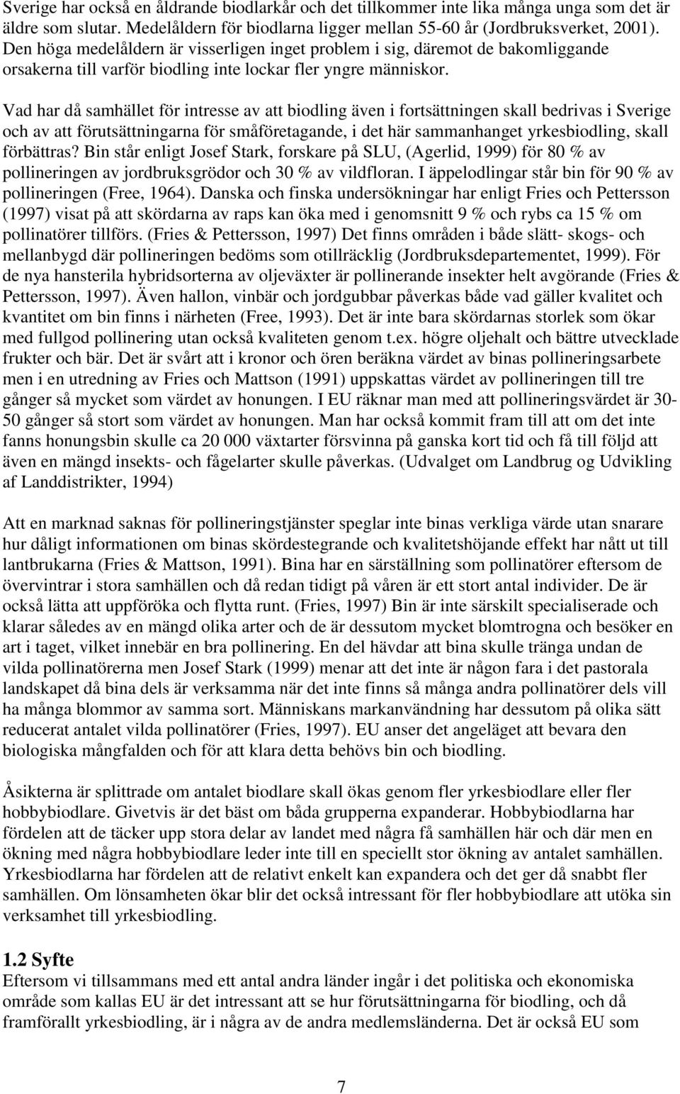 Vad har då samhället för intresse av att biodling även i fortsättningen skall bedrivas i Sverige och av att förutsättningarna för småföretagande, i det här sammanhanget yrkesbiodling, skall