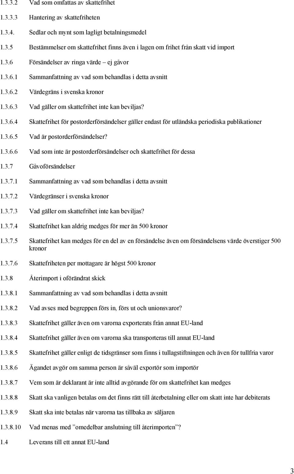 3.6.5 Vad är postorderförsändelser? 1.3.6.6 Vad som inte är postorderförsändelser och skattefrihet för dessa 1.3.7 Gåvoförsändelser 1.3.7.1 Sammanfattning av vad som behandlas i detta avsnitt 1.3.7.2 Värdegränser i svenska kronor 1.