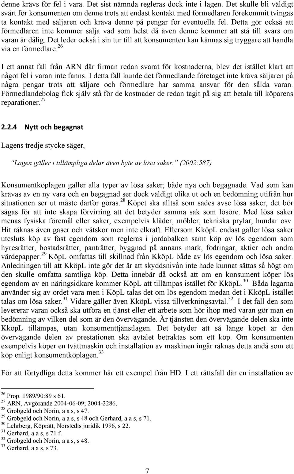 Detta gör också att förmedlaren inte kommer sälja vad som helst då även denne kommer att stå till svars om varan är dålig.