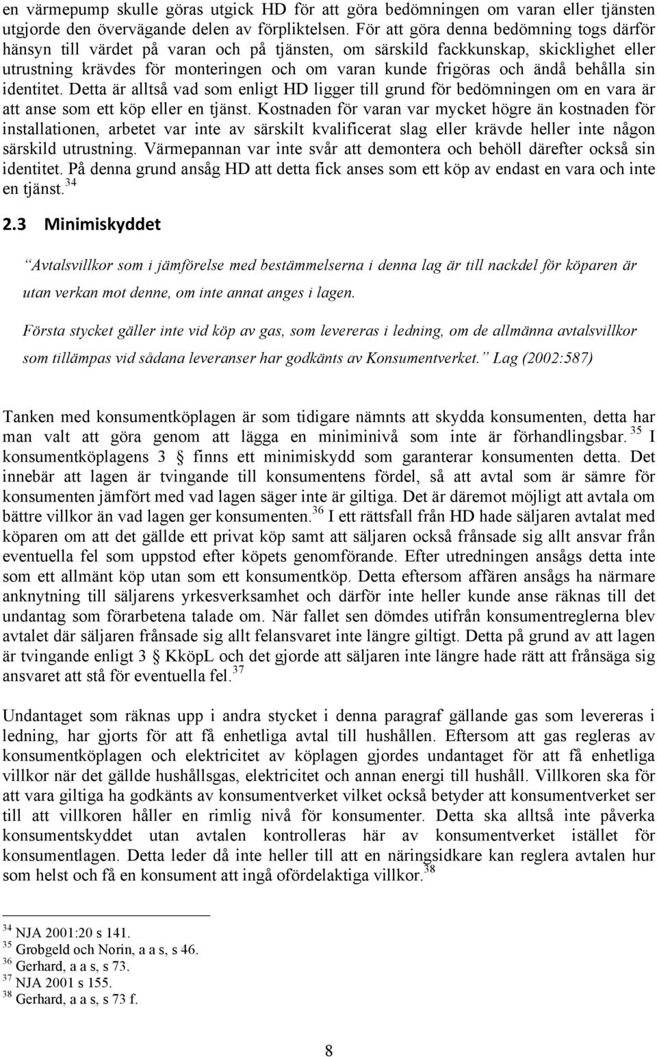 ändå behålla sin identitet. Detta är alltså vad som enligt HD ligger till grund för bedömningen om en vara är att anse som ett köp eller en tjänst.