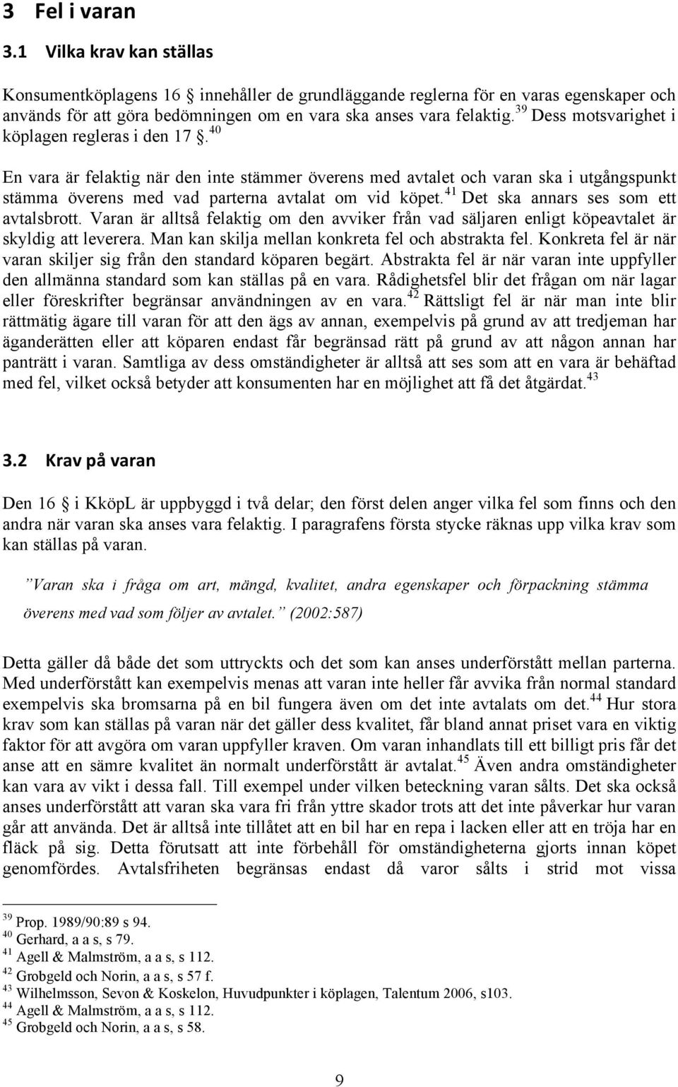 41 Det ska annars ses som ett avtalsbrott. Varan är alltså felaktig om den avviker från vad säljaren enligt köpeavtalet är skyldig att leverera. Man kan skilja mellan konkreta fel och abstrakta fel.