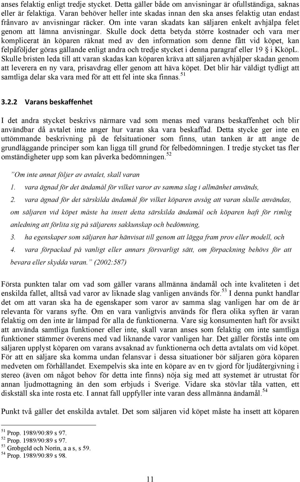 Skulle dock detta betyda större kostnader och vara mer komplicerat än köparen räknat med av den information som denne fått vid köpet, kan felpåföljder göras gällande enligt andra och tredje stycket i