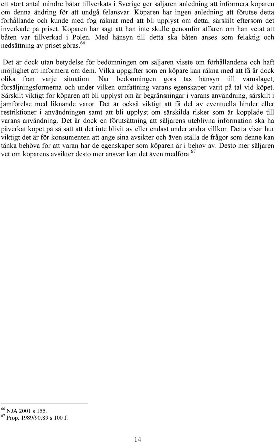 Köparen har sagt att han inte skulle genomför affären om han vetat att båten var tillverkad i Polen. Med hänsyn till detta ska båten anses som felaktig och nedsättning av priset göras.