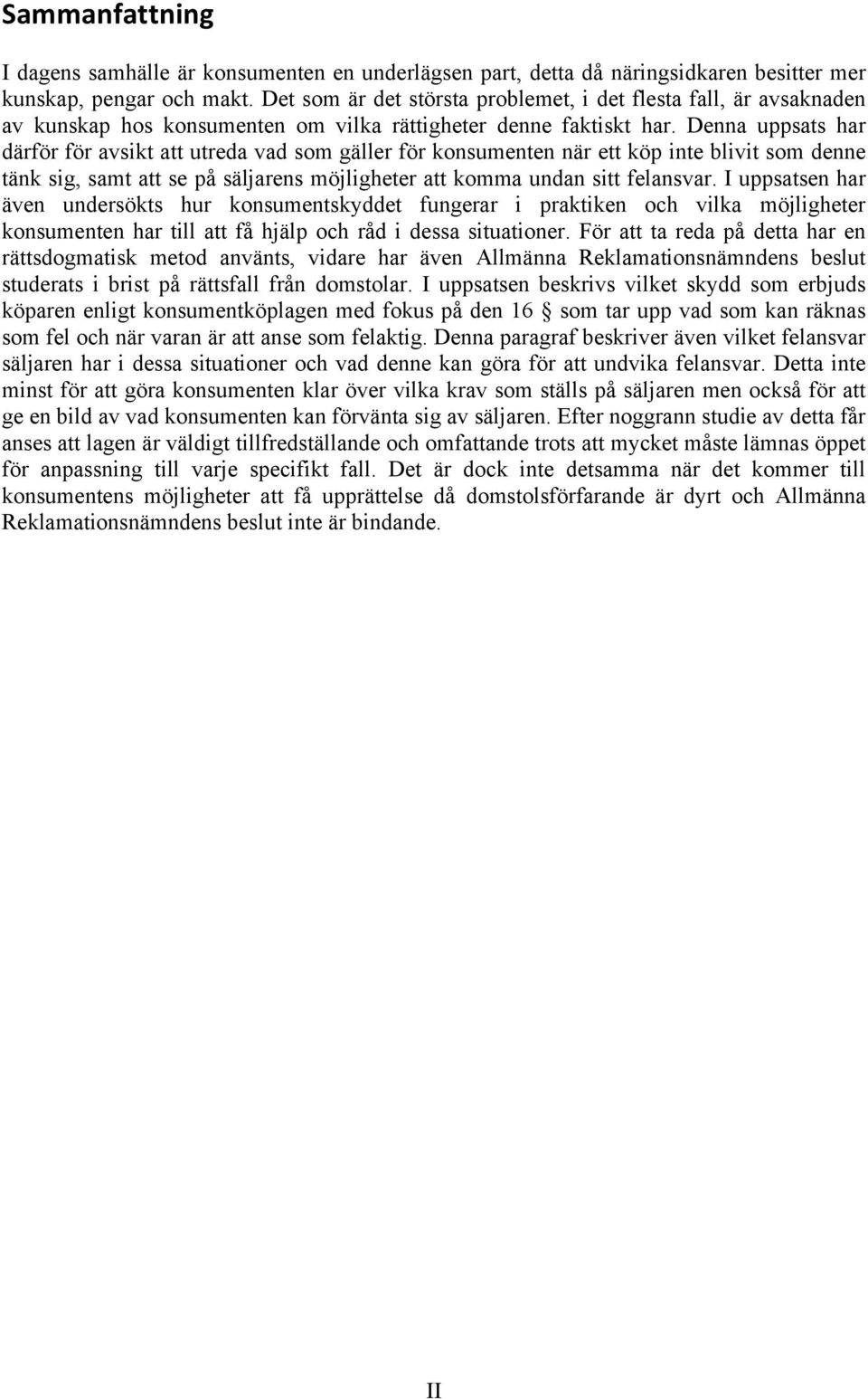 Denna uppsats har därför för avsikt att utreda vad som gäller för konsumenten när ett köp inte blivit som denne tänk sig, samt att se på säljarens möjligheter att komma undan sitt felansvar.