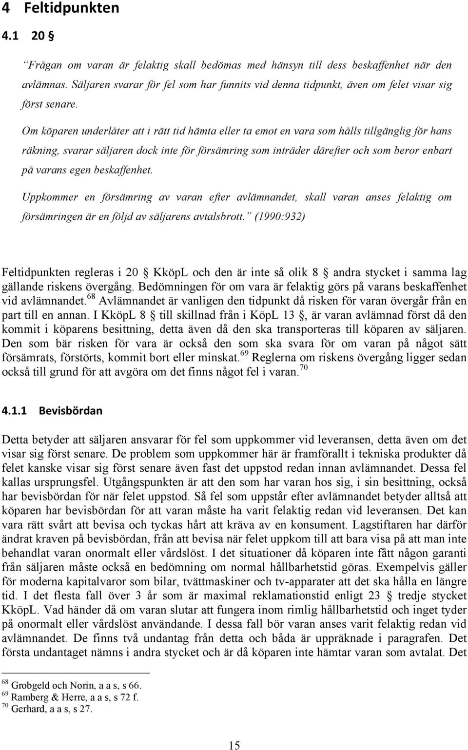 Om köparen underlåter att i rätt tid hämta eller ta emot en vara som hålls tillgänglig för hans räkning, svarar säljaren dock inte för försämring som inträder därefter och som beror enbart på varans