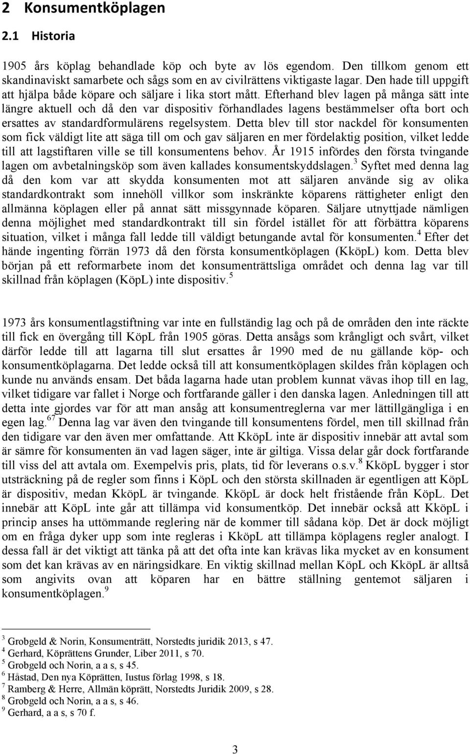 Efterhand blev lagen på många sätt inte längre aktuell och då den var dispositiv förhandlades lagens bestämmelser ofta bort och ersattes av standardformulärens regelsystem.