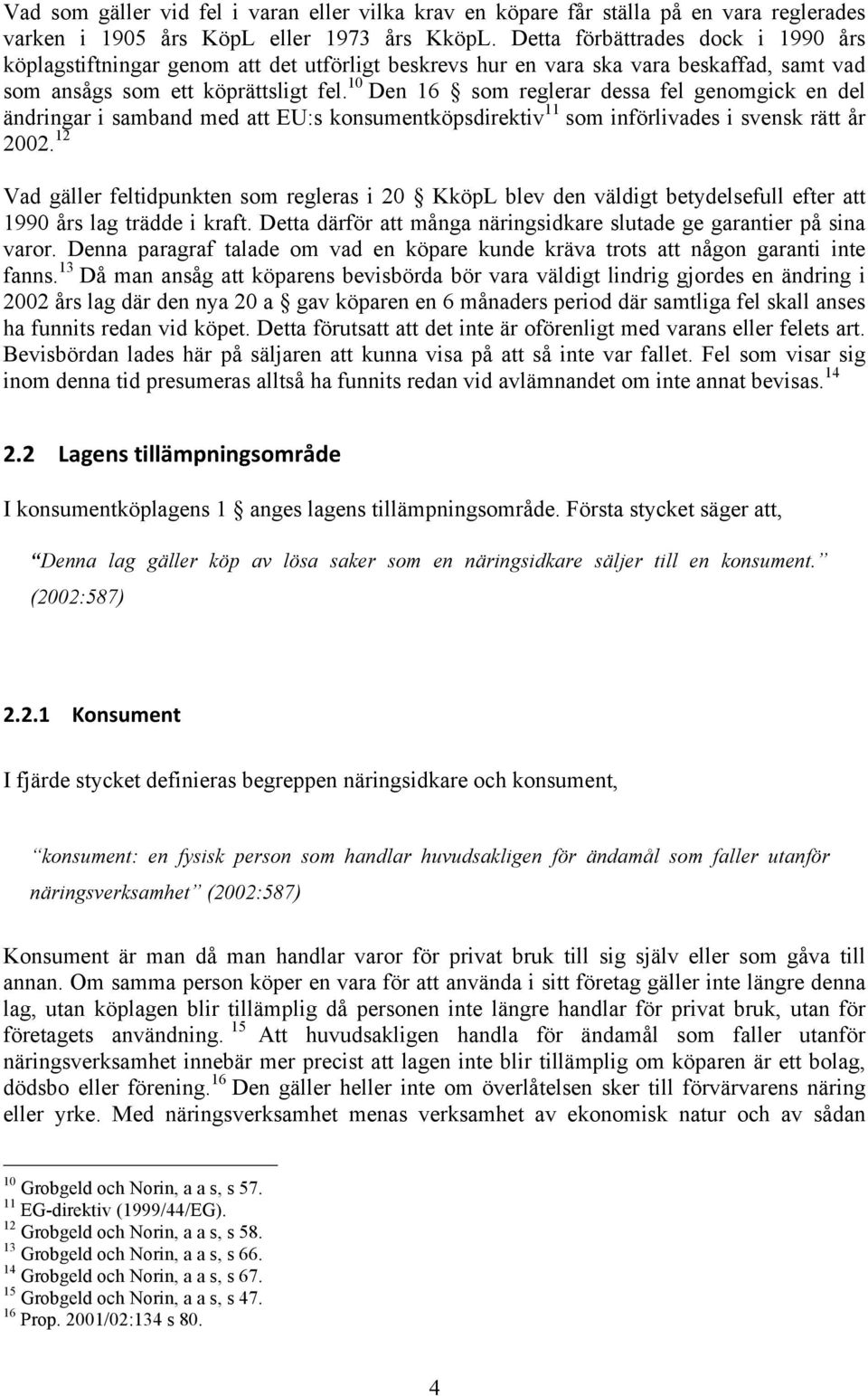 10 Den 16 som reglerar dessa fel genomgick en del ändringar i samband med att EU:s konsumentköpsdirektiv 11 som införlivades i svensk rätt år 2002.