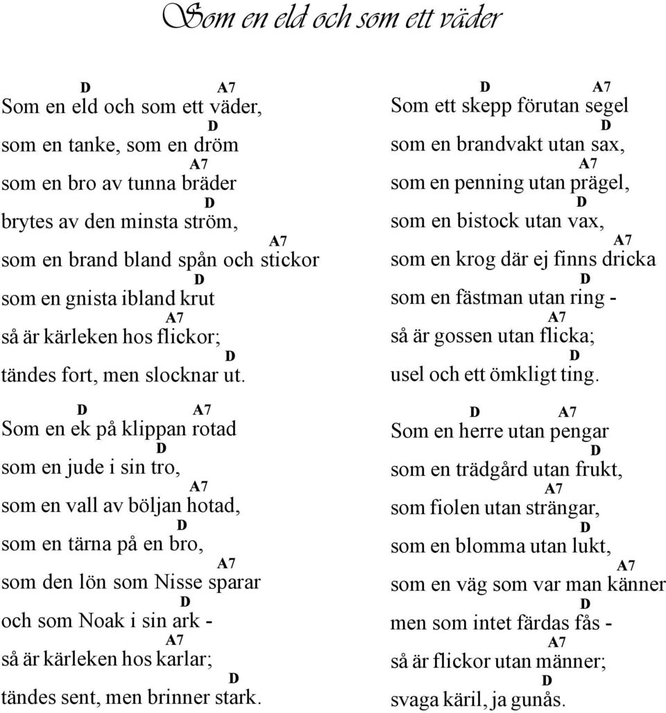 Som en ek på klippan rotad som en jude i sin tro, som en vall av böljan hotad, som en tärna på en bro, som den lön som Nisse sparar och som Noak i sin ark - så är kärleken hos karlar; tändes sent,