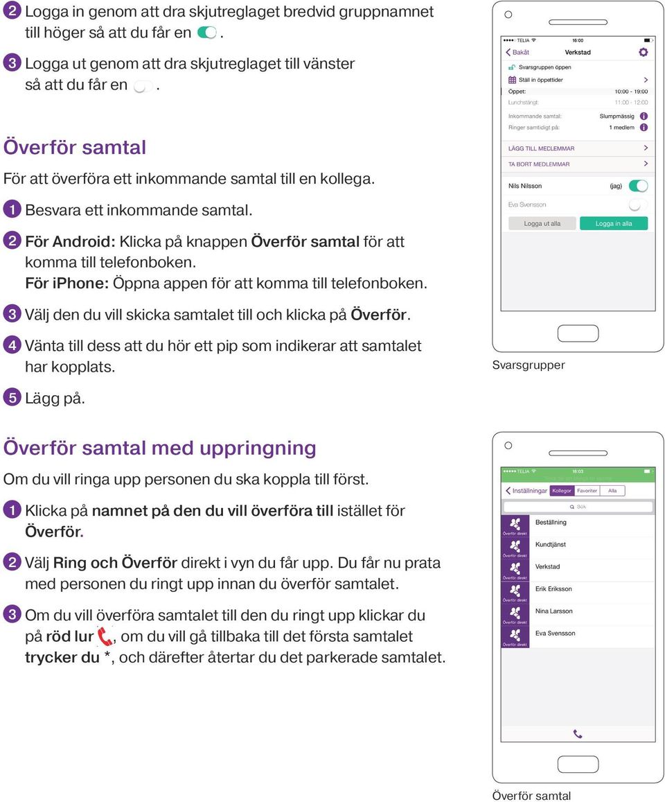 För iphone: Öppna appen för att komma till telefonboken. 3 Välj den du vill skicka samtalet till och klicka på Överför. 4 Vänta till dess att du hör ett pip som indikerar att samtalet har kopplats.