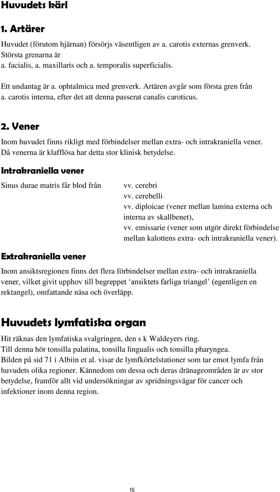 Vener Inom huvudet finns rikligt med förbindelser mellan extra- och intrakraniella vener. Då venerna är klafflösa har detta stor klinisk betydelse.