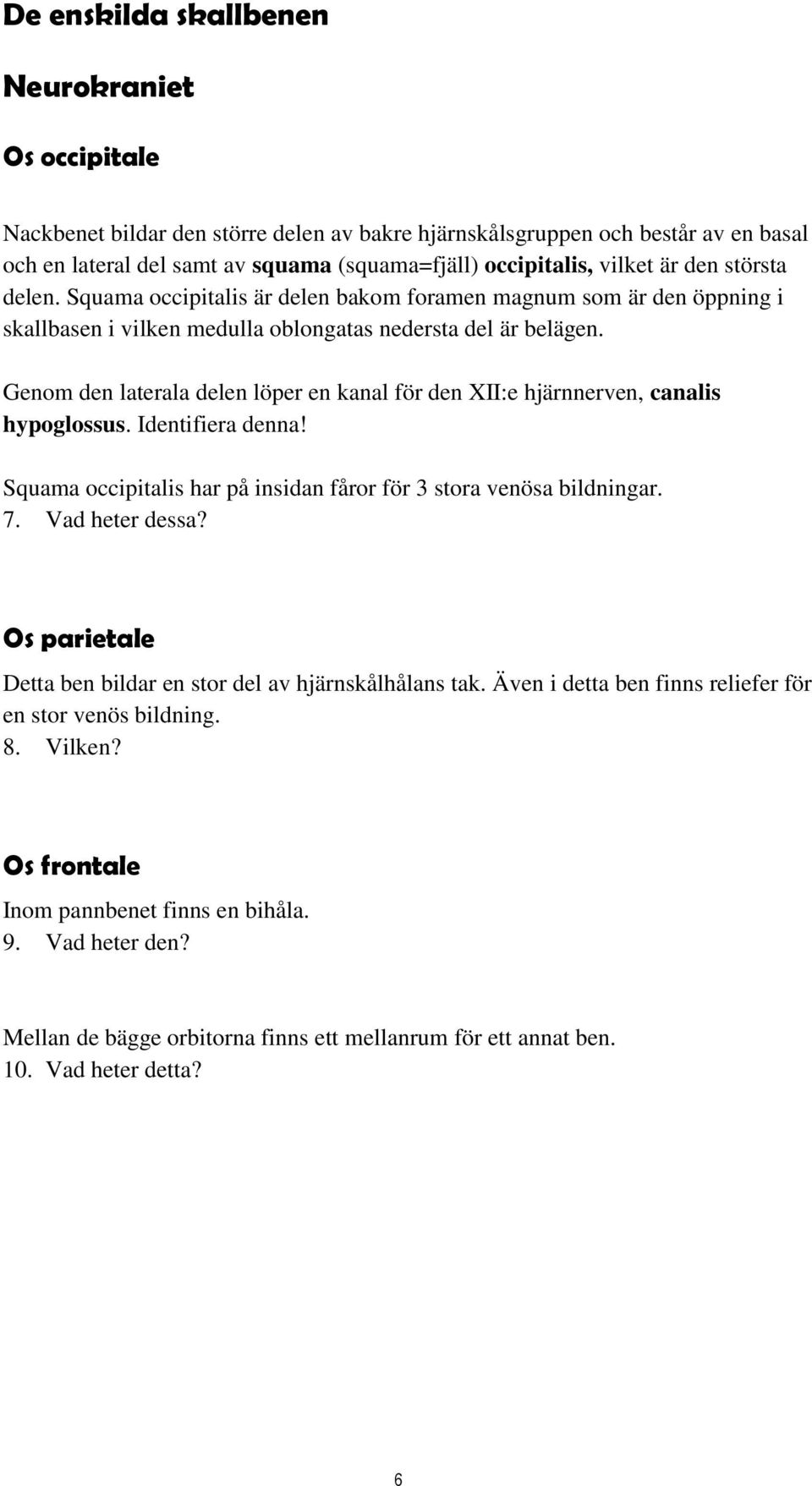 Genom den laterala delen löper en kanal för den XII:e hjärnnerven, canalis hypoglossus. Identifiera denna! Squama occipitalis har på insidan fåror för 3 stora venösa bildningar. 7. Vad heter dessa?