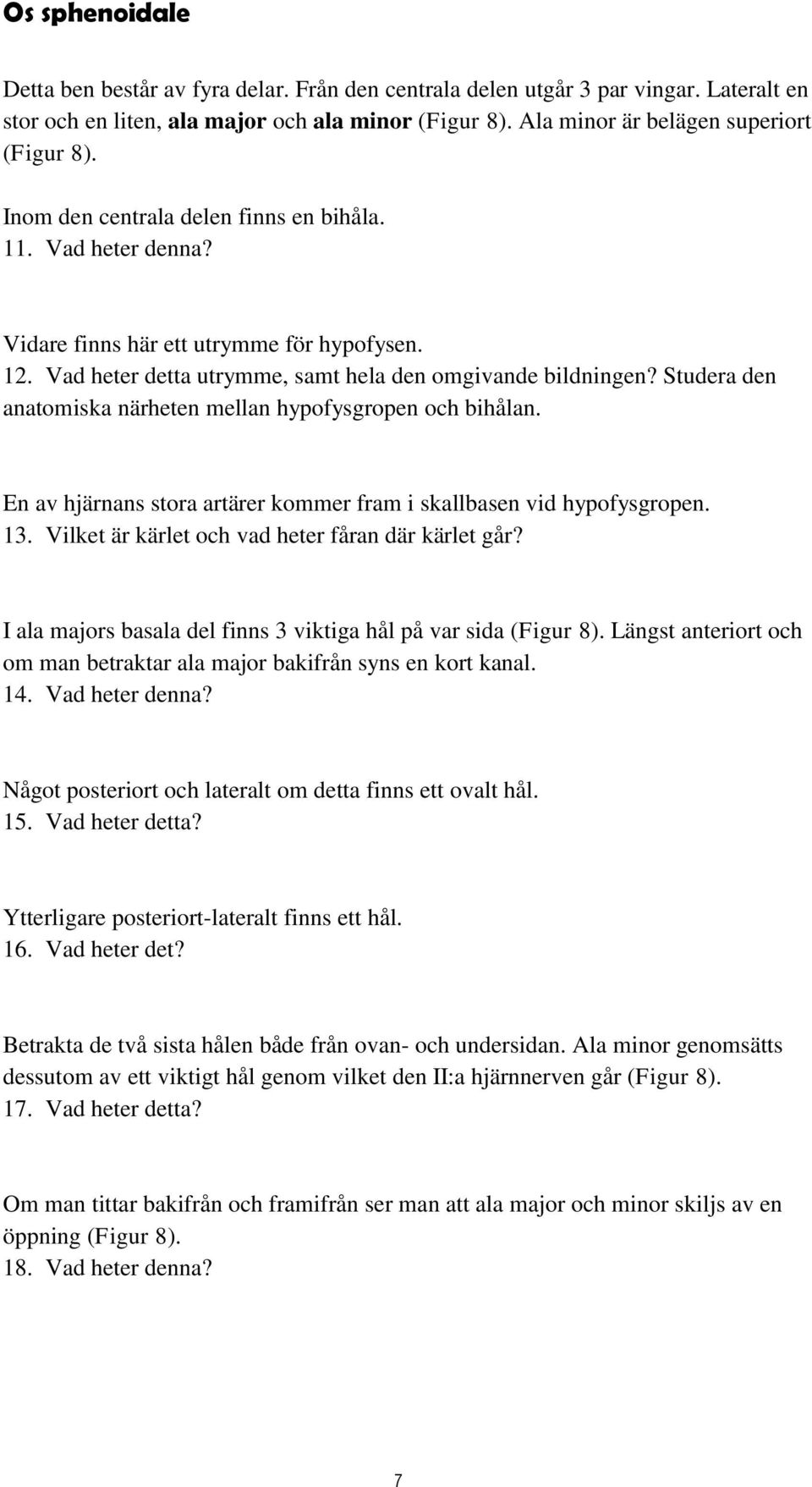 Studera den anatomiska närheten mellan hypofysgropen och bihålan. En av hjärnans stora artärer kommer fram i skallbasen vid hypofysgropen. 13. Vilket är kärlet och vad heter fåran där kärlet går?