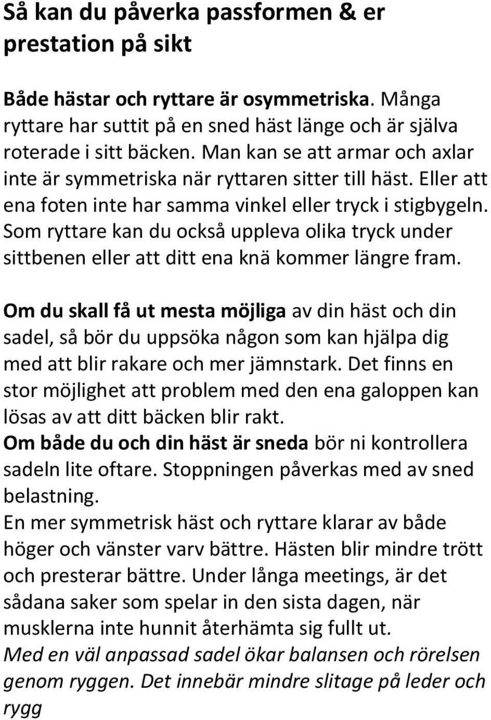 Som ryttare kan du också uppleva olika tryck under sittbenen eller att ditt ena knä kommer längre fram.