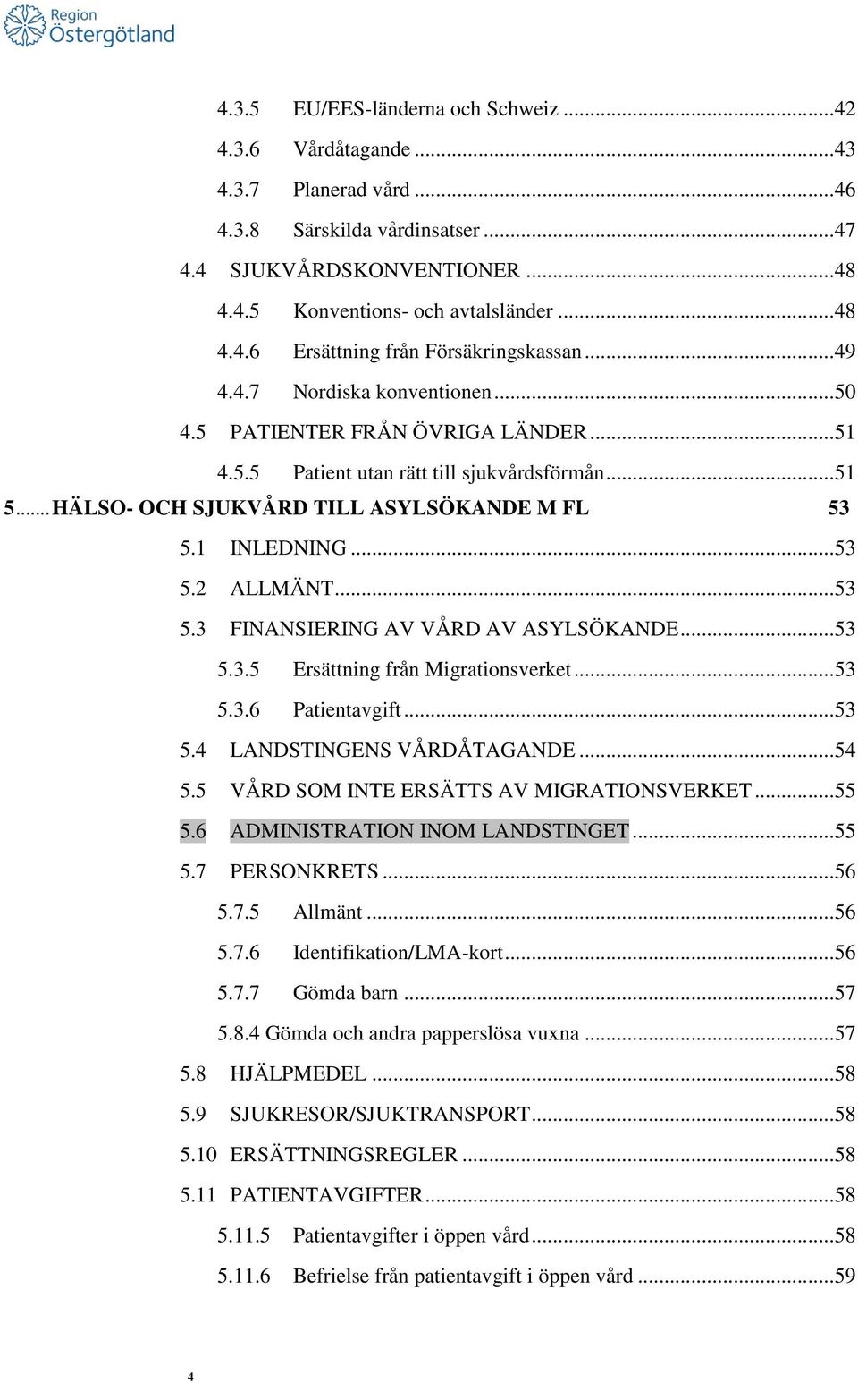 .. 53 5.3 FINANSIERING AV VÅRD AV ASYLSÖKANDE... 53 5.3.5 Ersättning från Migrationsverket... 53 5.3.6 Patientavgift... 53 5.4 LANDSTINGENS VÅRDÅTAGANDE... 54 5.