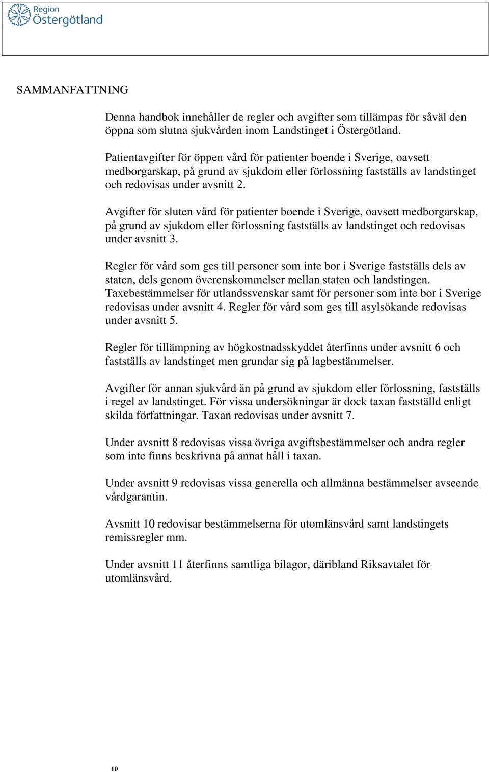 Avgifter för sluten vård för patienter boende i Sverige, oavsett medborgarskap, på grund av sjukdom eller förlossning fastställs av landstinget och redovisas under avsnitt 3.