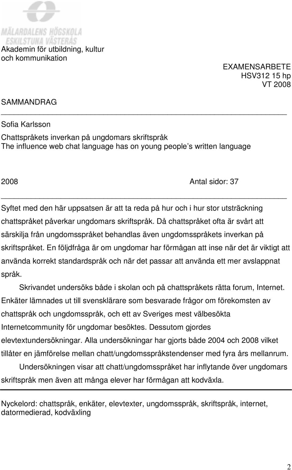 Då chattspråket ofta är svårt att särskilja från ungdomsspråket behandlas även ungdomsspråkets inverkan på skriftspråket.