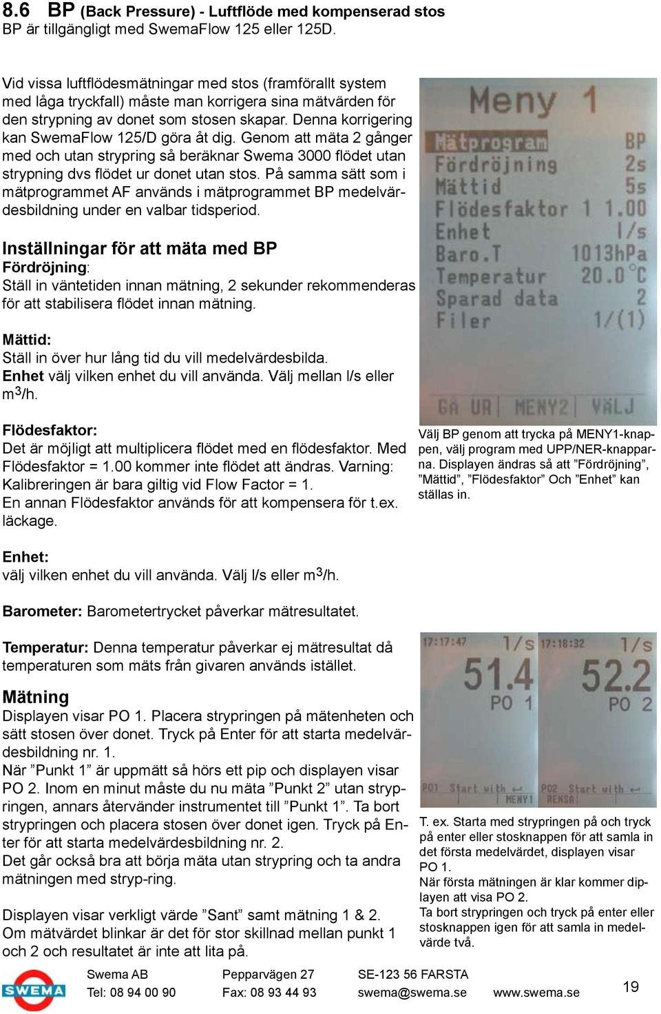 Denna korrigering kan SwemaFlow 125/D göra åt dig. Genom att mäta 2 gånger med och utan strypring så beräknar Swema 3000 flödet utan strypning dvs flödet ur donet utan stos.