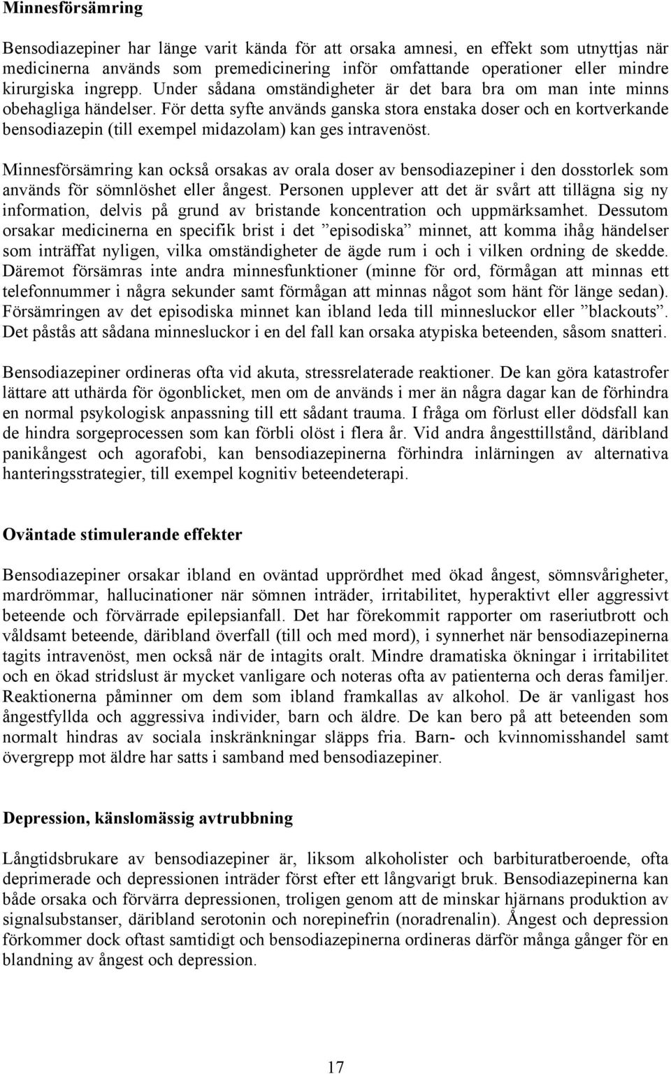 För detta syfte används ganska stora enstaka doser och en kortverkande bensodiazepin (till exempel midazolam) kan ges intravenöst.