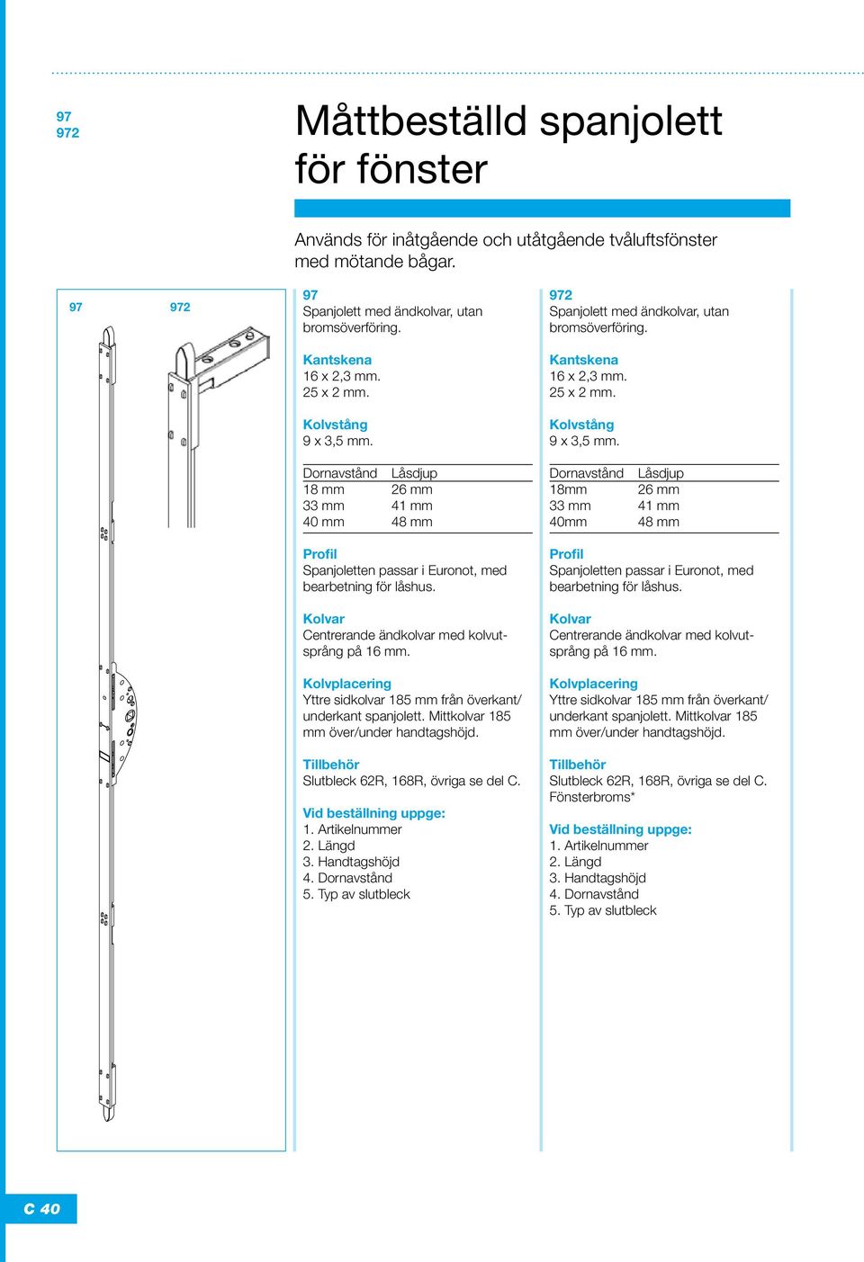 Kolvar Centrerande ändkolvar med kolvutsprång på 16 mm. Kolvplacering Yttre sidkolvar 185 mm från överkant/ underkant spanjolett. Mittkolvar 185 mm över/under handtagshöjd.