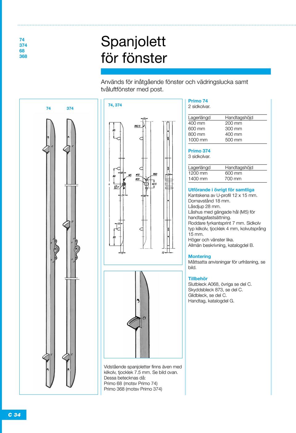 Lagerlängd Handtagshöjd 1200 mm 600 mm 1400 mm 700 mm Utförande i övrigt för samtliga Kantskena av U-profil 12 x 15 mm. Dornavstånd 18 mm. Låsdjup 28 mm.