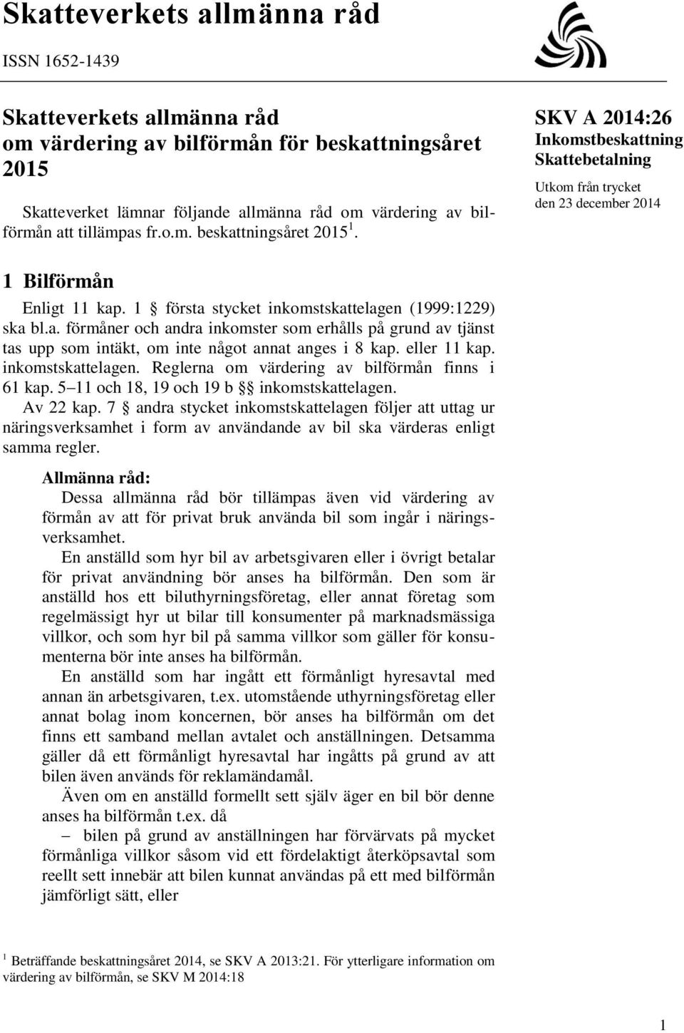 1 första stycket inkomstskattelagen (1999:1229) ska bl.a. förmåner och andra inkomster som erhålls på grund av tjänst tas upp som intäkt, om inte något annat anges i 8 kap. eller 11 kap.