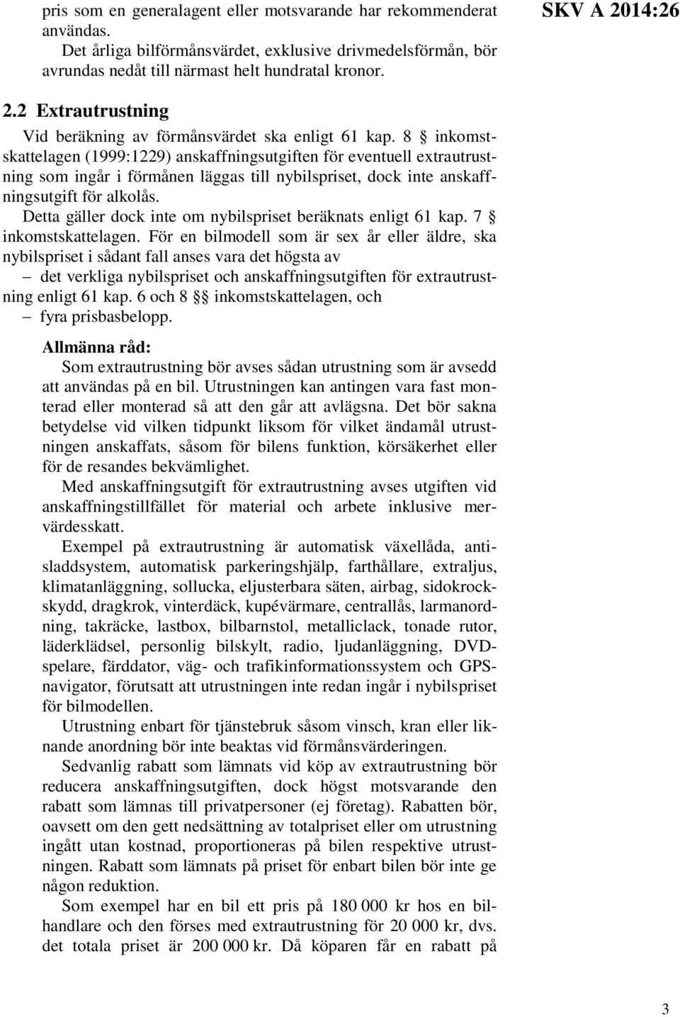 8 inkomstskattelagen (1999:1229) anskaffningsutgiften för eventuell extrautrustning som ingår i förmånen läggas till nybilspriset, dock inte anskaffningsutgift för alkolås.