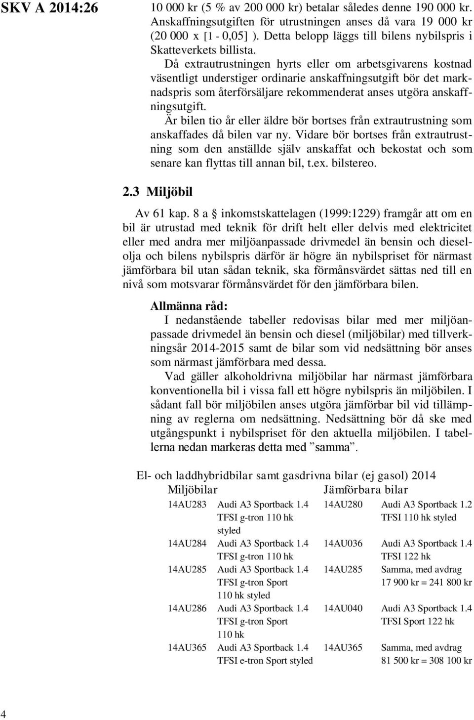 Då extrautrustningen hyrts eller om arbetsgivarens kostnad väsentligt understiger ordinarie anskaffningsutgift bör det marknadspris som återförsäljare rekommenderat anses utgöra anskaffningsutgift.