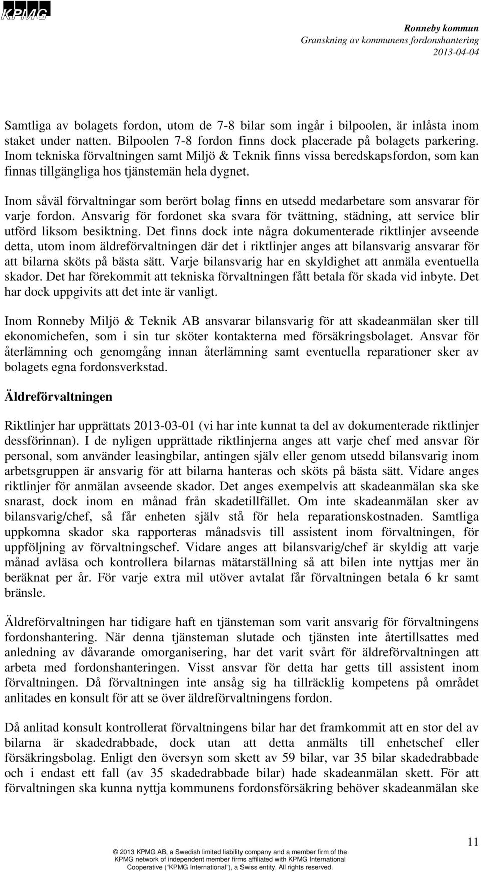Inom såväl förvaltningar som berört bolag finns en utsedd medarbetare som ansvarar för varje fordon. Ansvarig för fordonet ska svara för tvättning, städning, att service blir utförd liksom besiktning.