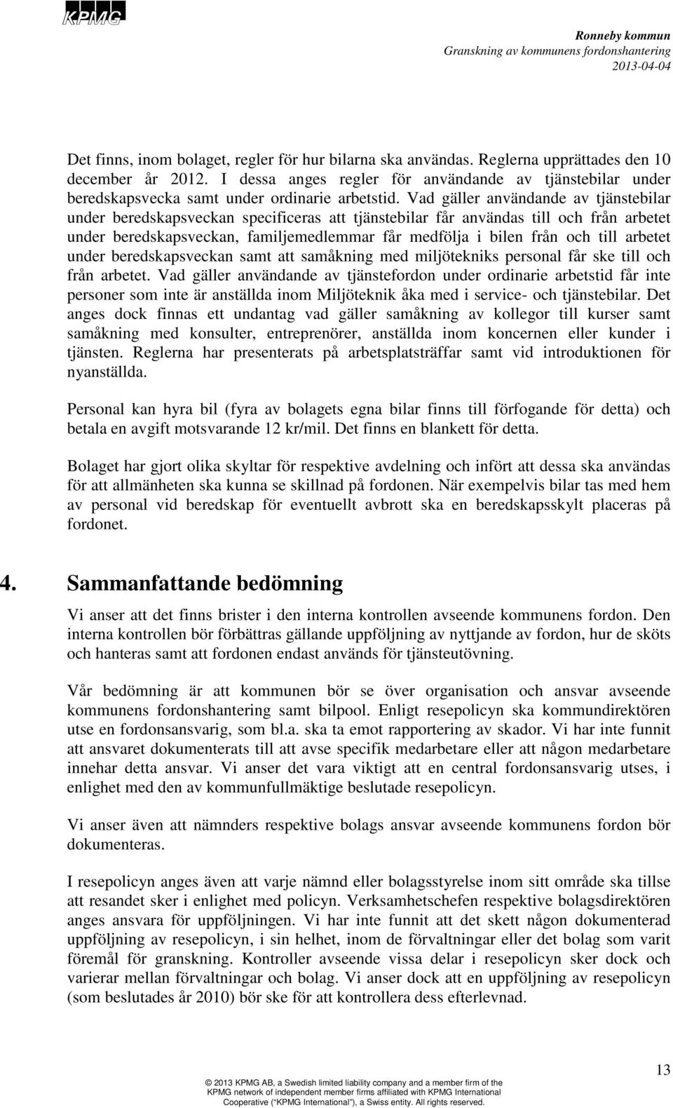 Vad gäller användande av tjänstebilar under beredskapsveckan specificeras att tjänstebilar får användas till och från arbetet under beredskapsveckan, familjemedlemmar får medfölja i bilen från och