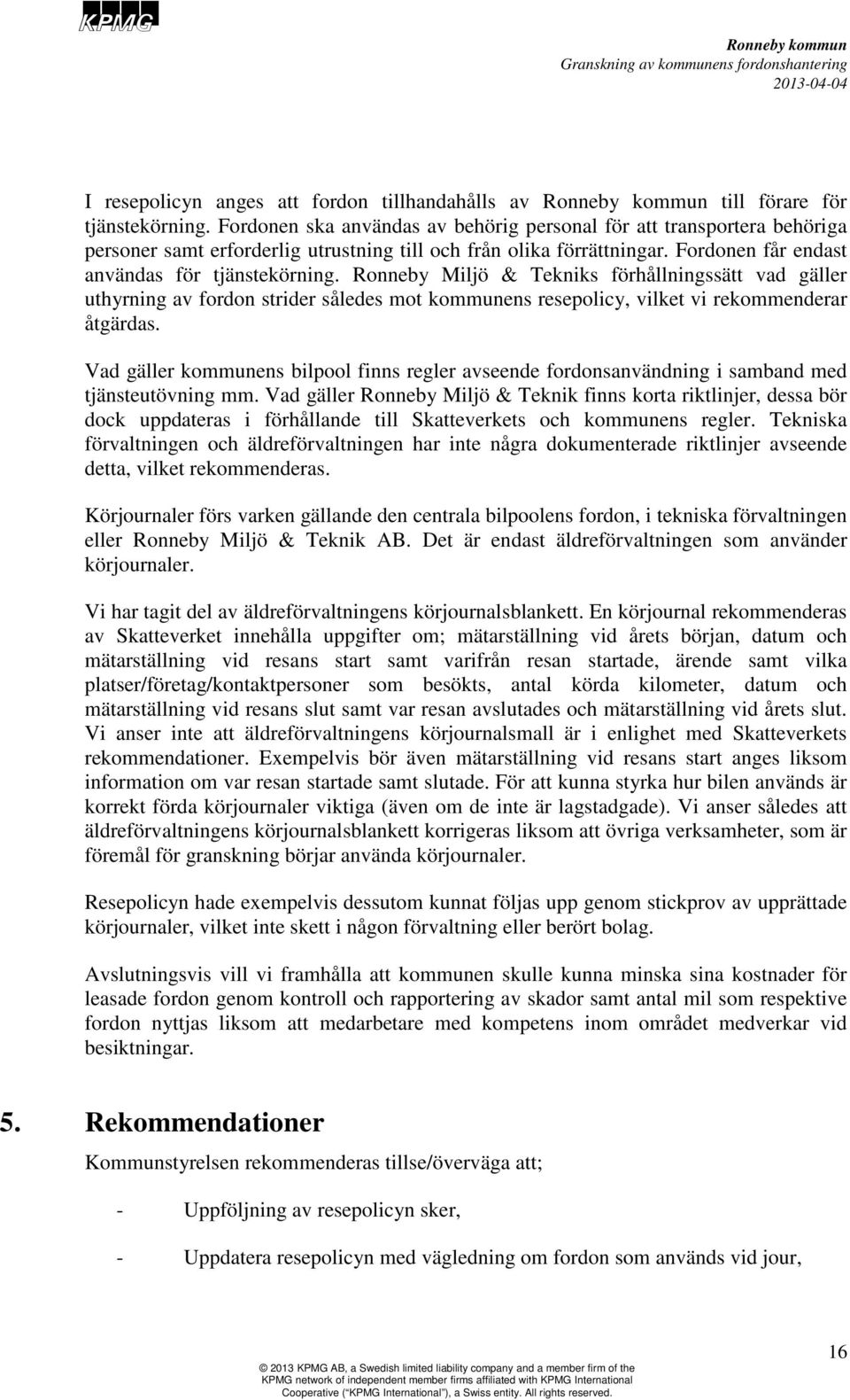 Ronneby Miljö & Tekniks förhållningssätt vad gäller uthyrning av fordon strider således mot kommunens resepolicy, vilket vi rekommenderar åtgärdas.