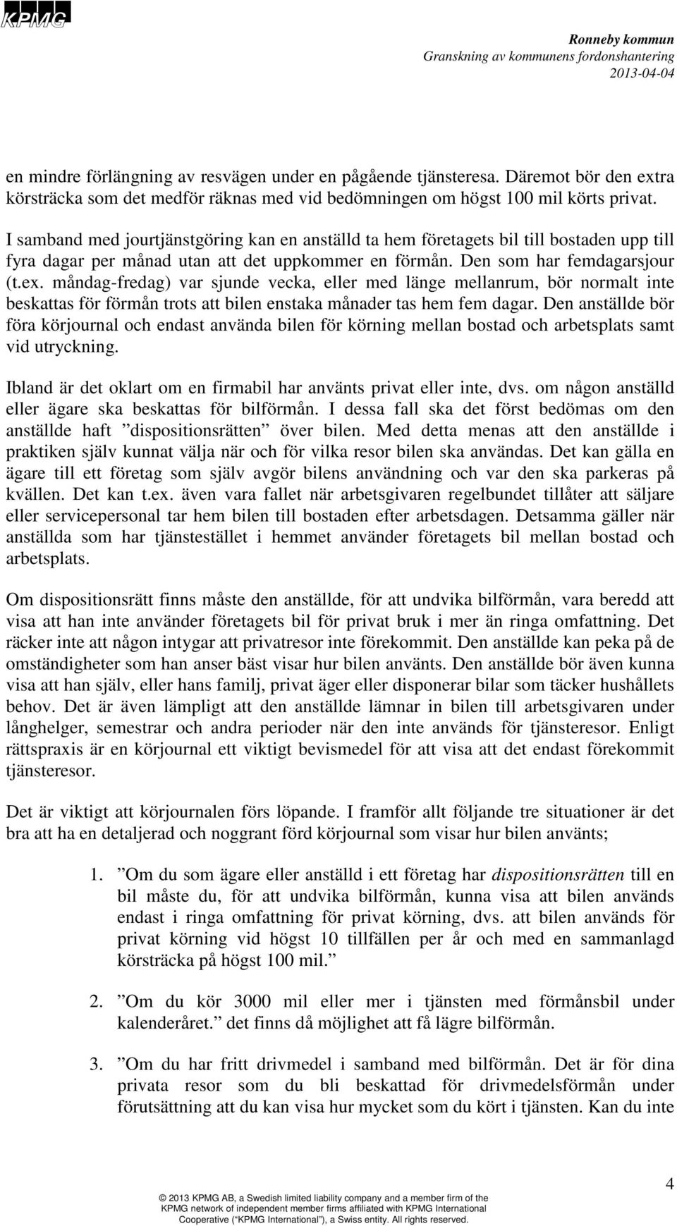 måndag-fredag) var sjunde vecka, eller med länge mellanrum, bör normalt inte beskattas för förmån trots att bilen enstaka månader tas hem fem dagar.