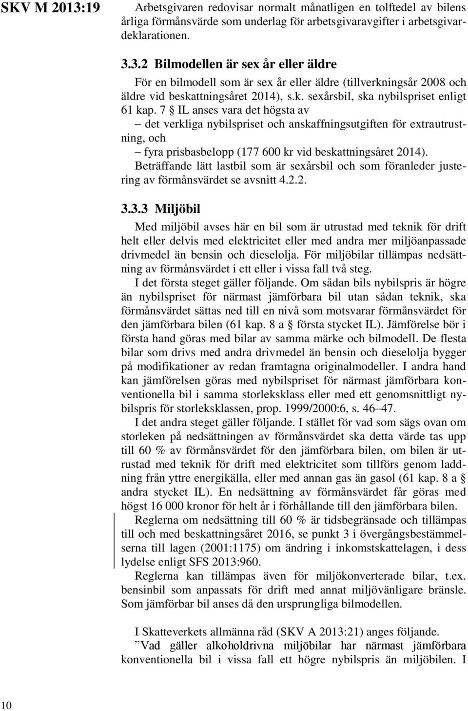 7 IL anses vara det högsta av det verkliga nybilspriset och anskaffningsutgiften för extrautrustning, och fyra prisbasbelopp (177 600 kr vid beskattningsåret 2014).