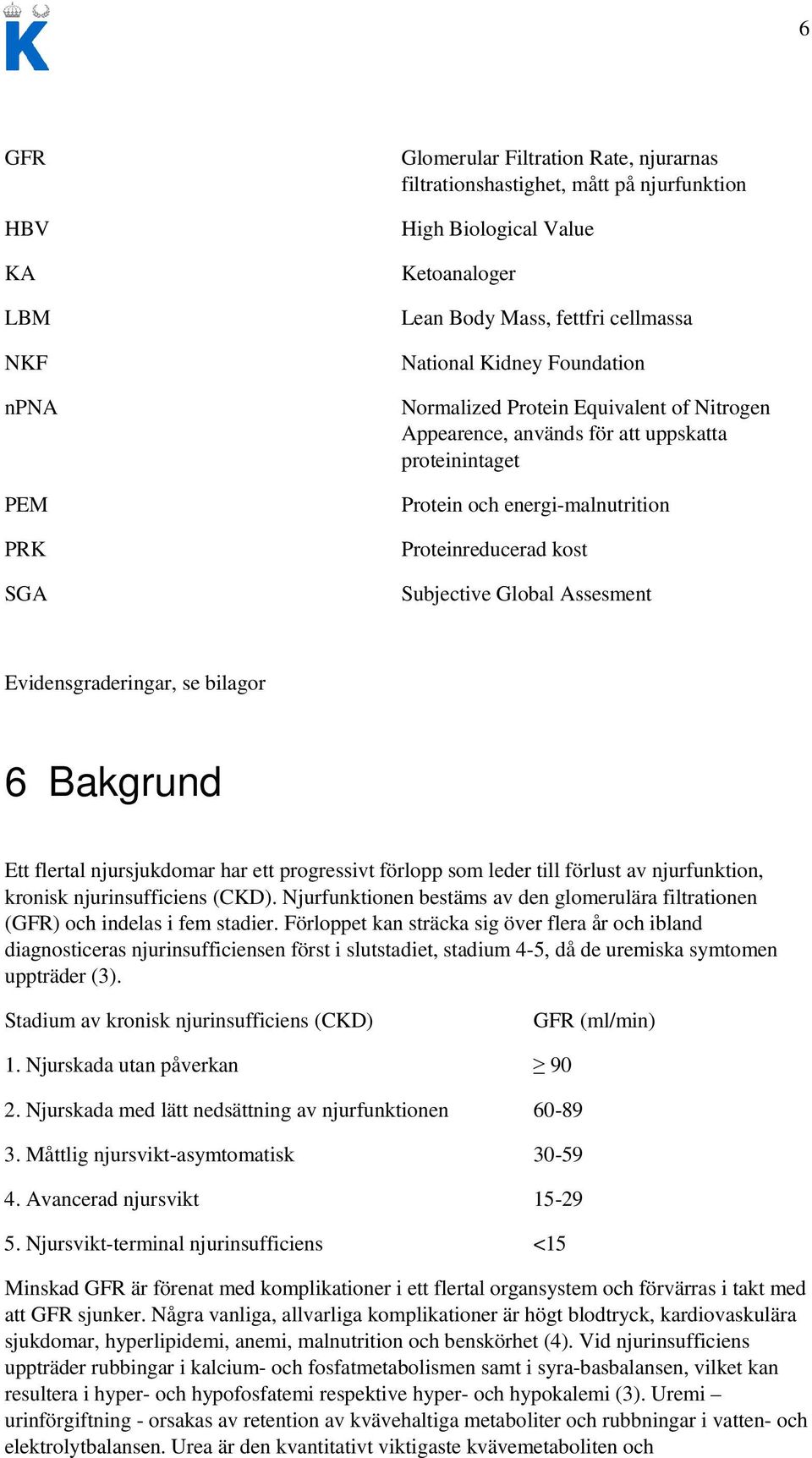 Evidensgraderingar, se bilagor 6 Bakgrund Ett flertal njursjukdomar har ett progressivt förlopp som leder till förlust av njurfunktion, kronisk njurinsufficiens (CKD).