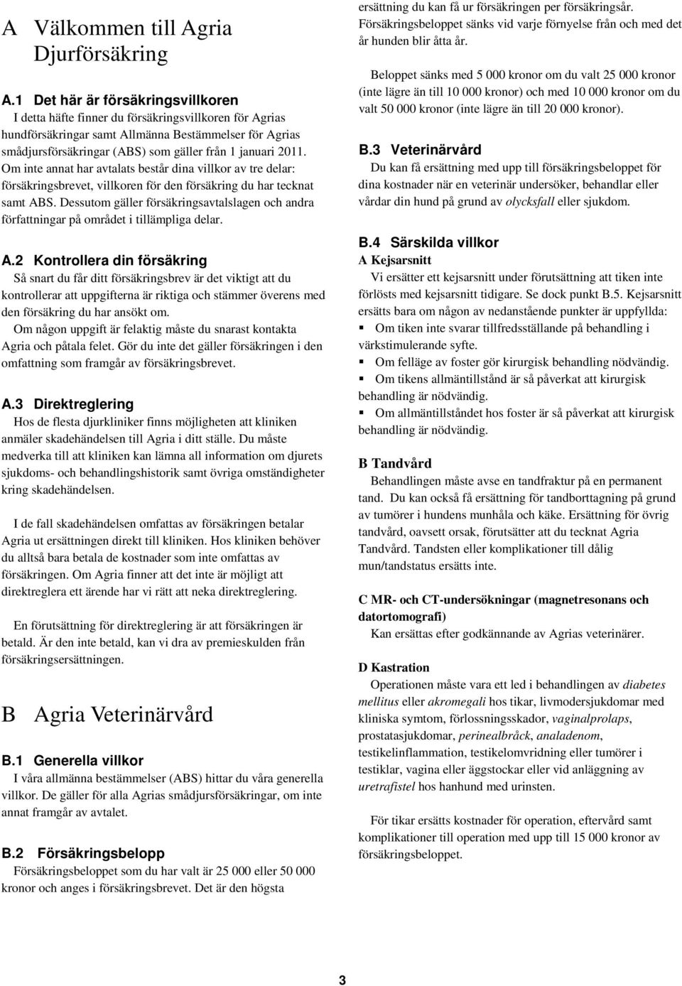 2011. Om inte annat har avtalats består dina villkor av tre delar: försäkringsbrevet, villkoren för den försäkring du har tecknat samt ABS.