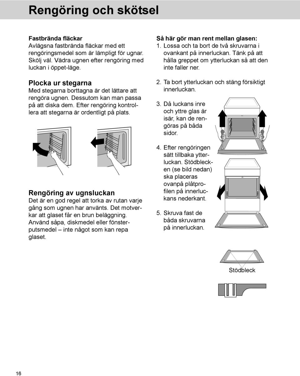 Rengöring av ugnsluckan Det är en god regel att torka av rutan varje gång som ugnen har använts. Det motverkar att glaset får en brun beläggning.