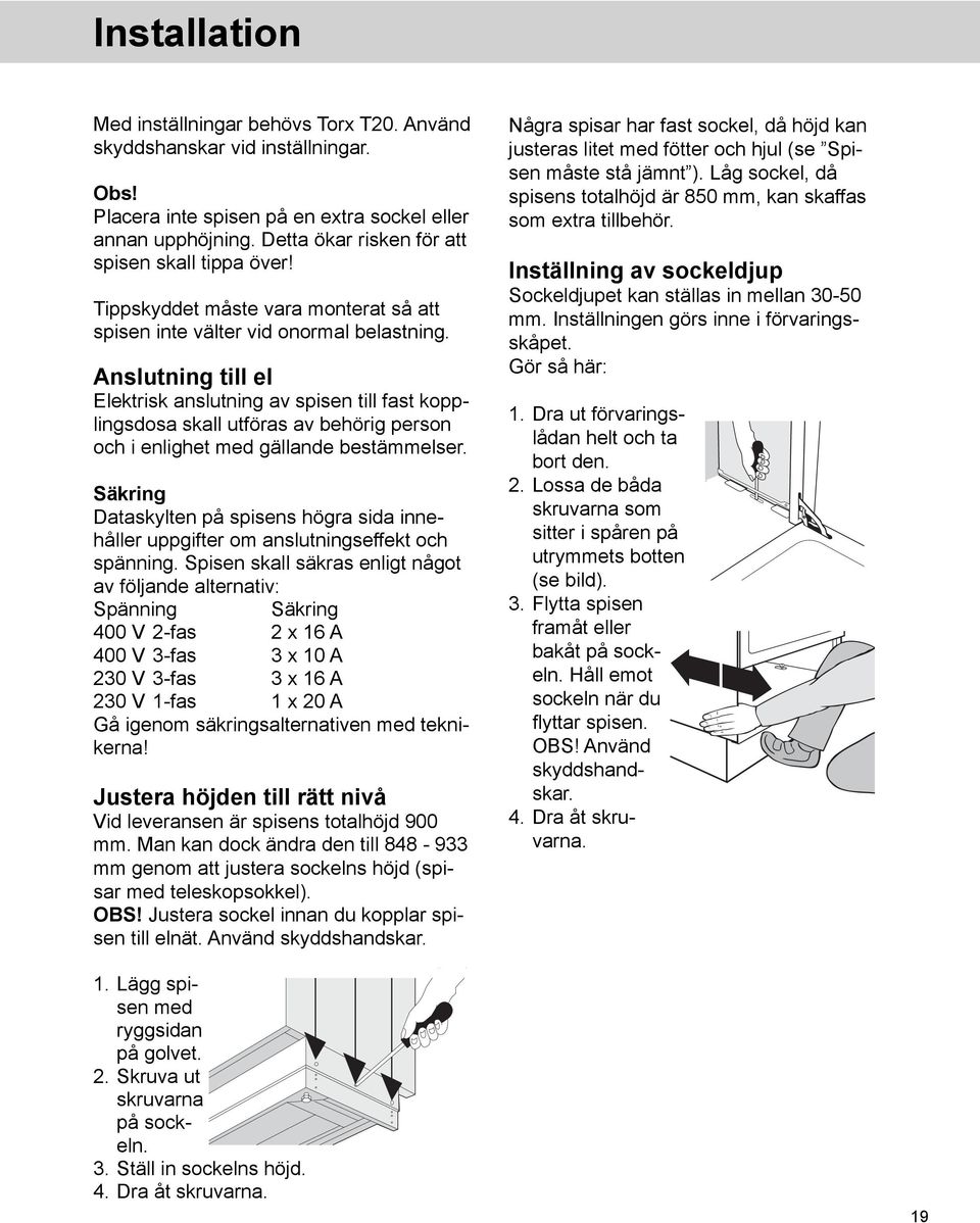 Anslutning till el Elektrisk anslutning av spisen till fast kopplingsdosa skall utföras av behörig person och i enlighet med gällande bestämmelser.