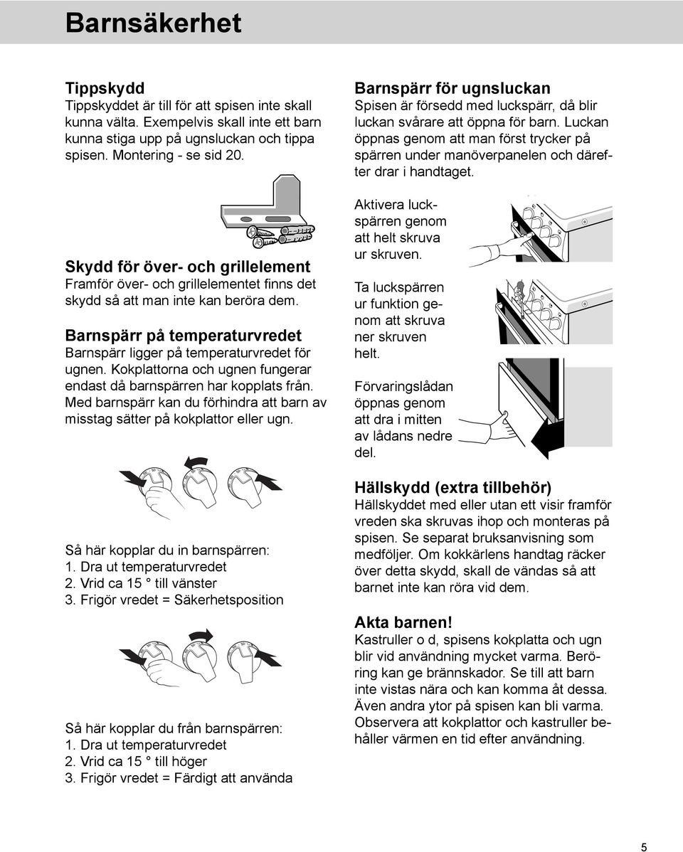 Kokplattorna och ugnen fungerar endast då barn spärren har kopplats från. Med barnspärr kan du förhindra att barn av misstag sätter på kokplattor eller ugn. Så här kopplar du in barnspärren: 1.