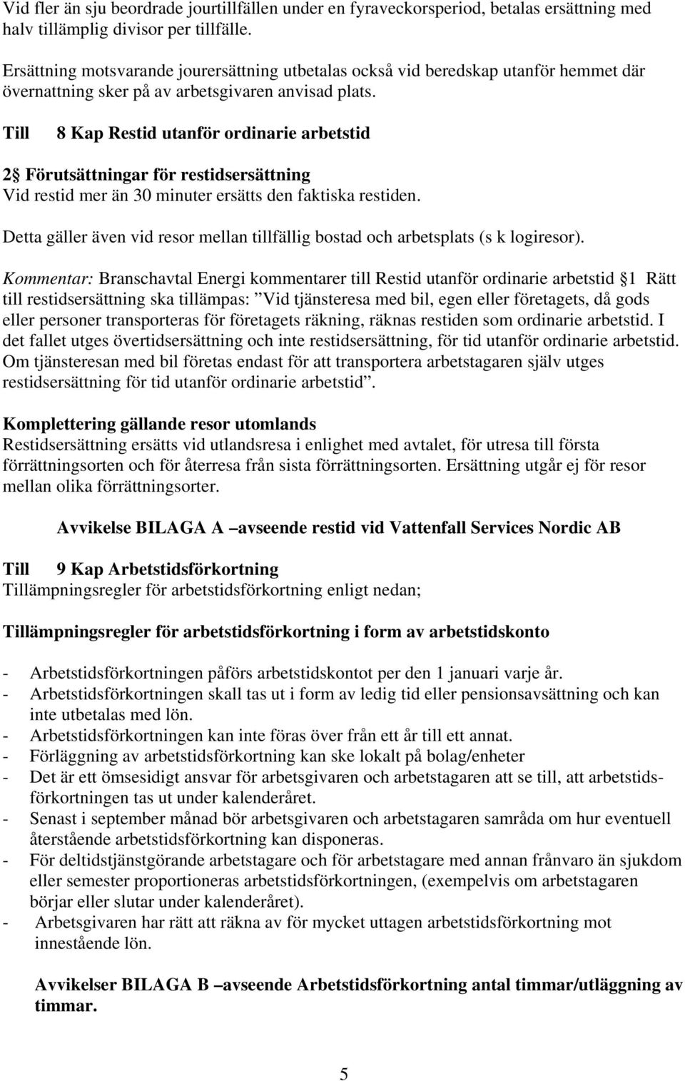 8 Kap Restid utanför ordinarie arbetstid 2 Förutsättningar för restidsersättning Vid restid mer än 30 minuter ersätts den faktiska restiden.