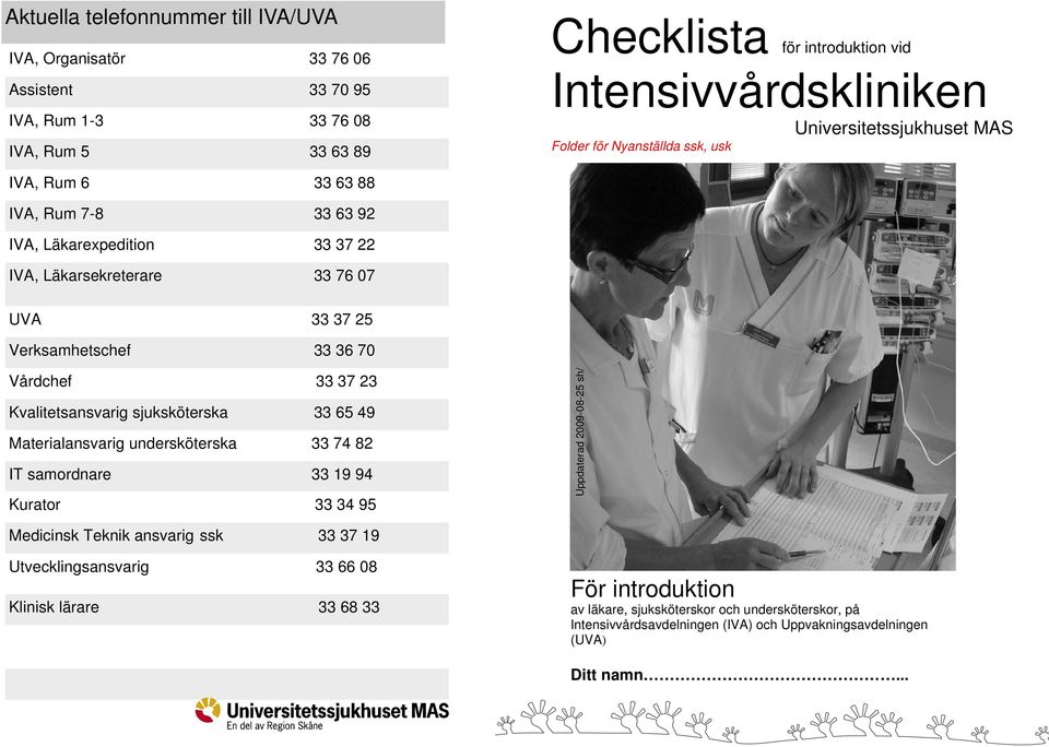 36 70 Vårdchef 33 37 23 Kvalitetsansvarig sjuksköterska 33 65 49 Materialansvarig undersköterska 33 74 82 IT samordnare 33 19 94 Kurator 33 34 95 Uppdaterad 2009-08-25 sh/ Medicinsk Teknik