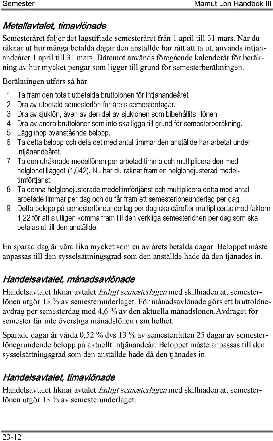 Däremot används föregående kalenderår för beräkning av hur mycket pengar som ligger till grund för semesterberäkningen. Beräkningen utförs så här.