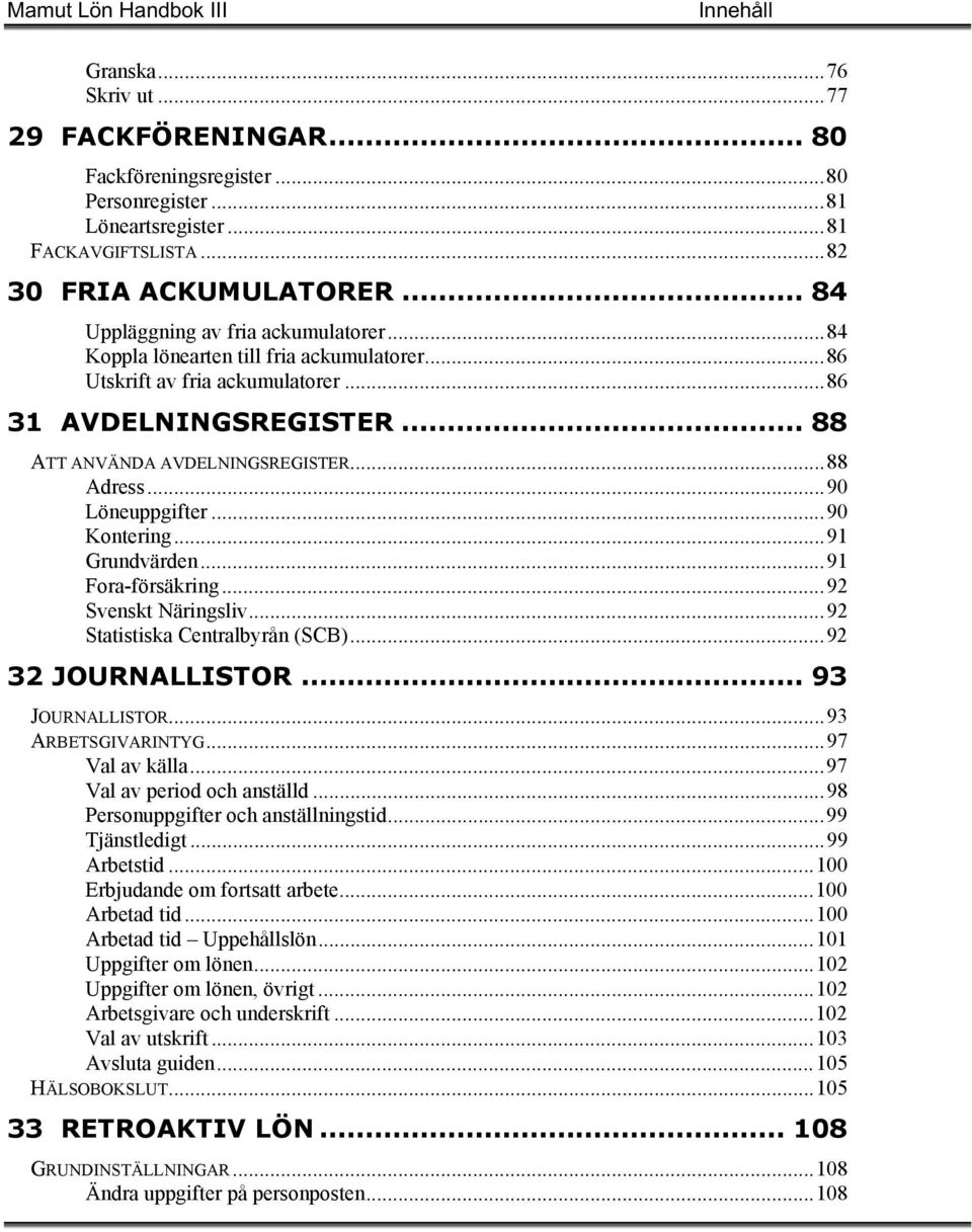 .. 90 Löneuppgifter... 90 Kontering... 91 Grundvärden... 91 Fora-försäkring... 92 Svenskt Näringsliv... 92 Statistiska Centralbyrån (SCB)... 92 32 JOURNALLISTOR... 93 JOURNALLISTOR.