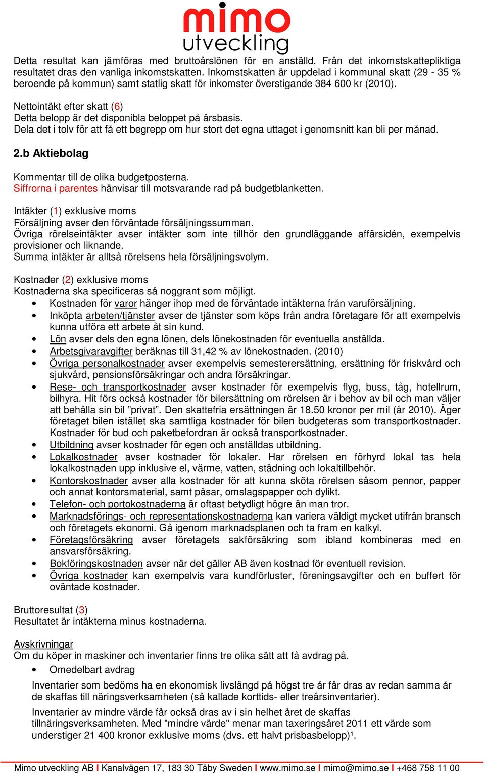 Nettointäkt efter skatt (6) Detta belopp är det disponibla beloppet på årsbasis. Dela det i tolv för att få ett begrepp om hur stort det egna uttaget i genomsnitt kan bli per månad. 2.