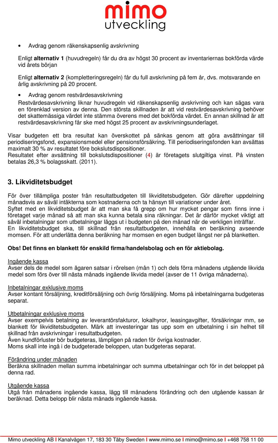 Avdrag genom restvärdesavskrivning Restvärdesavskrivning liknar huvudregeln vid räkenskapsenlig avskrivning och kan sägas vara en förenklad version av denna.